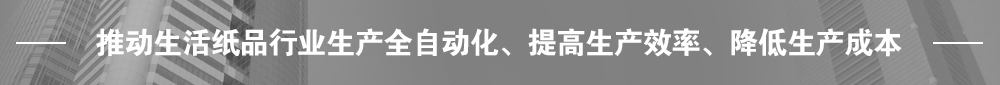 推動生活紙品行業(yè)生產(chǎn)全自動化、提高生產(chǎn)效率、降低生產(chǎn)成本