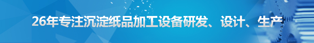 26年專注沉淀紙品加工設(shè)備研發(fā)、設(shè)計、生產(chǎn)